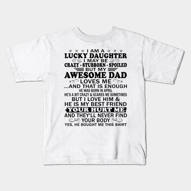 I Am a Lucky Daughter I May Be Crazy Spoiled But My Awesome Dad Loves Me And That Is Enough He Was Born In April He's a Bit Crazy&Scares Me Sometimes But I Love Him & He Is My Best Friend Kids T-Shirt by peskybeater